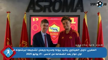 المغربي نائل العيناوي يشيد بروما ومدربه ويعلن تشجيعه لبرشلونة في أول حوار بعد انضمامه من لانس – 21 يوليو 2025